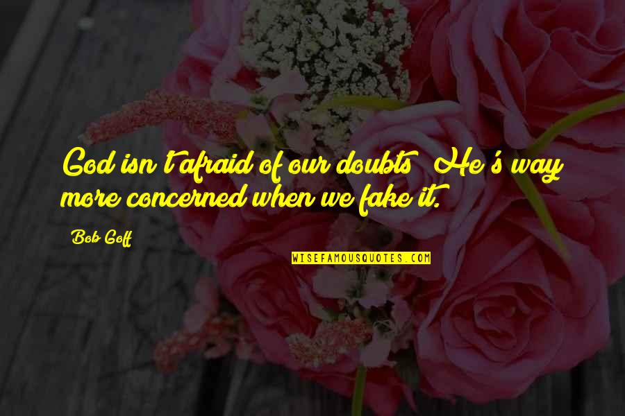 Velascos Sanger Quotes By Bob Goff: God isn't afraid of our doubts; He's way