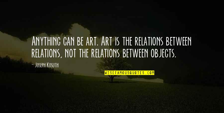 Velata Fun Quotes By Joseph Kosuth: Anything can be art. Art is the relations Velata Fun Quotes By Joseph Kosuth: Anything can be art. Art is the relations