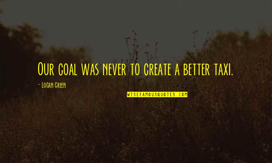 Velata Fun Quotes By Logan Green: Our goal was never to create a better Velata Fun Quotes By Logan Green: Our goal was never to create a better