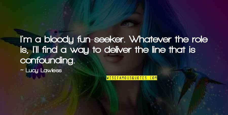 Velata Fun Quotes By Lucy Lawless: I'm a bloody fun-seeker. Whatever the role is, Velata Fun Quotes By Lucy Lawless: I'm a bloody fun-seeker. Whatever the role is,