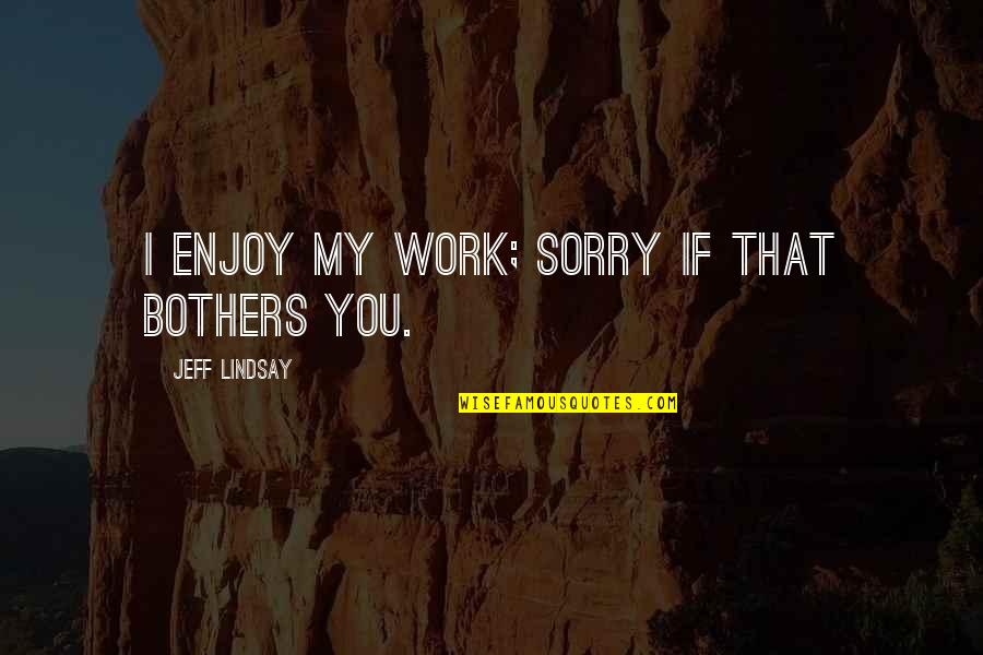 Velatel Quotes By Jeff Lindsay: I enjoy my work; sorry if that bothers Velatel Quotes By Jeff Lindsay: I enjoy my work; sorry if that bothers