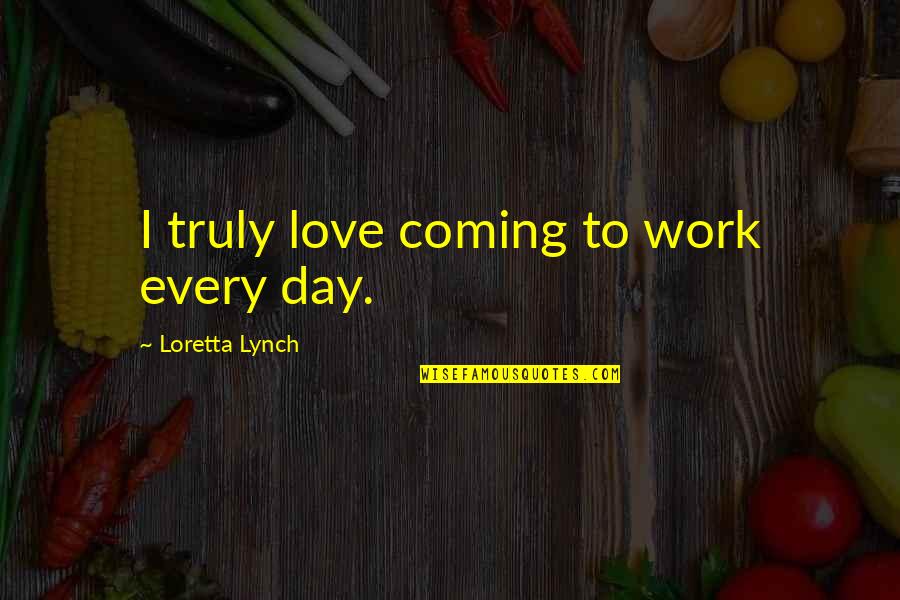 Velatura Quotes By Loretta Lynch: I truly love coming to work every day.