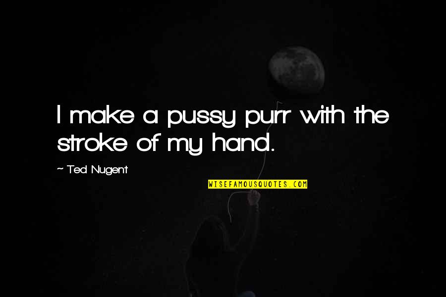 Velatura Quotes By Ted Nugent: I make a pussy purr with the stroke