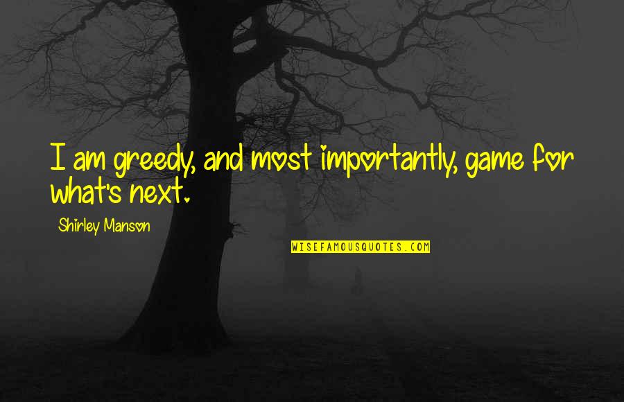 Velcade Dosing Quotes By Shirley Manson: I am greedy, and most importantly, game for Velcade Dosing Quotes By Shirley Manson: I am greedy, and most importantly, game for