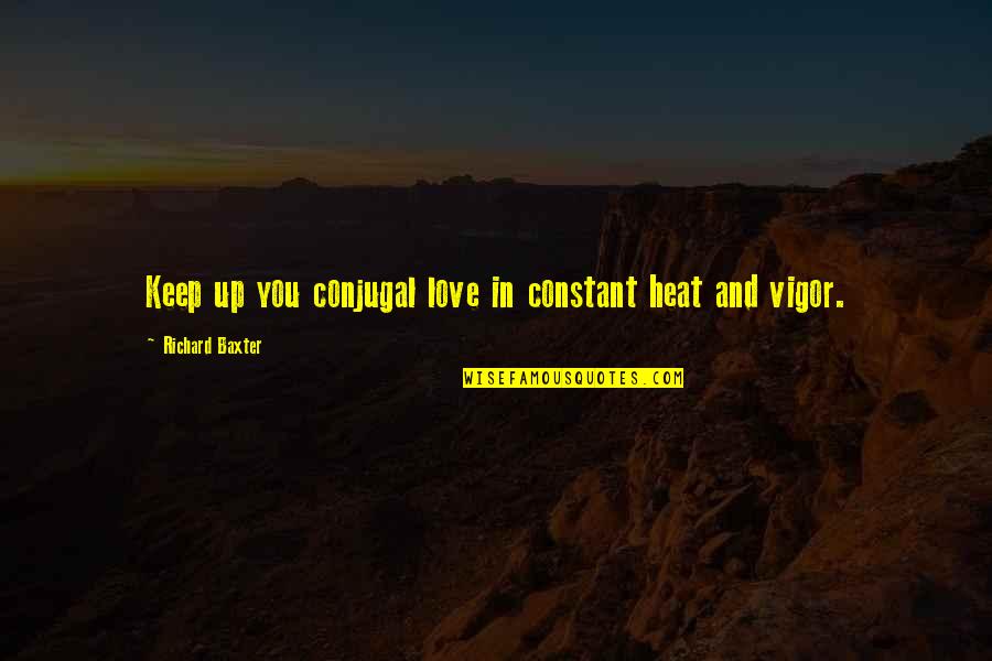 Velcome Quotes By Richard Baxter: Keep up you conjugal love in constant heat