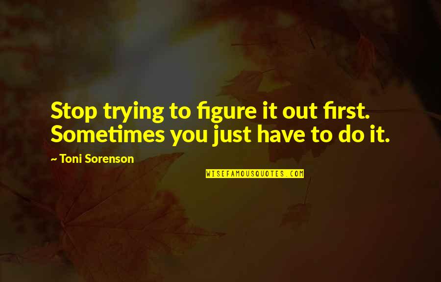 Velcome Quotes By Toni Sorenson: Stop trying to figure it out first. Sometimes