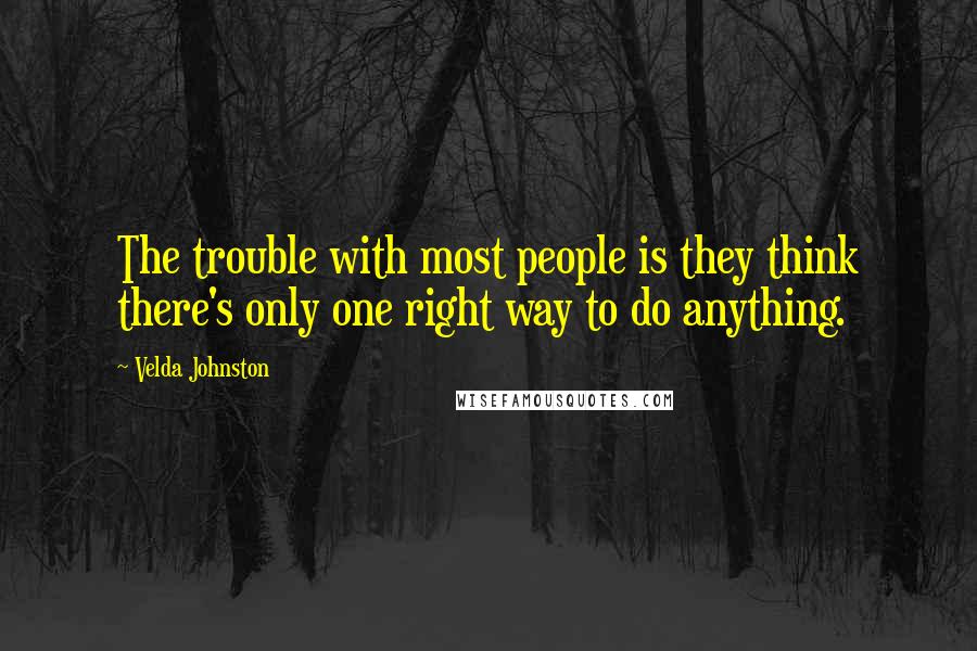 Velda Johnston quotes: The trouble with most people is they think there's only one right way to do anything.