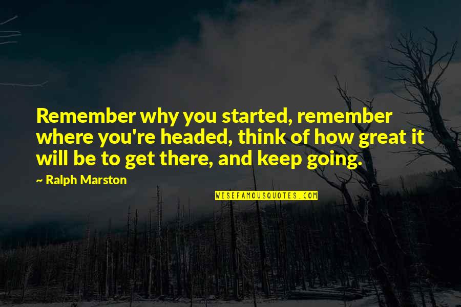 Velda Splendor Quotes By Ralph Marston: Remember why you started, remember where you're headed,