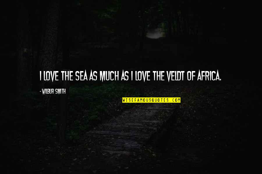 Veldt Quotes By Wilbur Smith: I love the sea as much as I