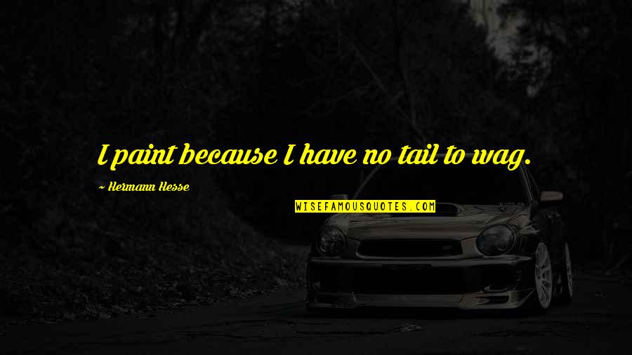 Velez Sarsfield Quotes By Hermann Hesse: I paint because I have no tail to Velez Sarsfield Quotes By Hermann Hesse: I paint because I have no tail to