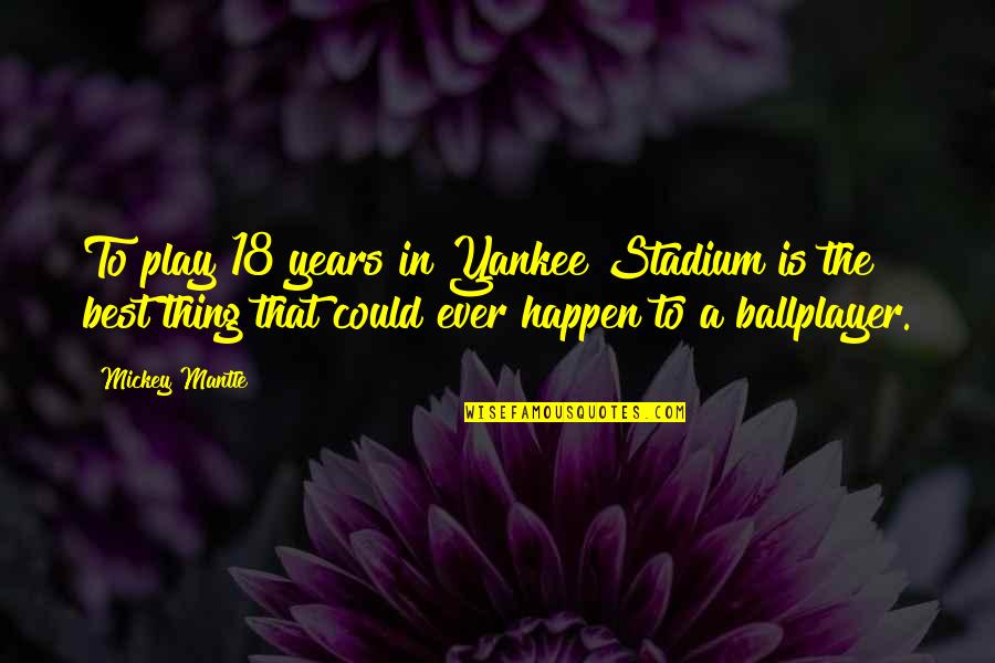 Velez Sarsfield Quotes By Mickey Mantle: To play 18 years in Yankee Stadium is Velez Sarsfield Quotes By Mickey Mantle: To play 18 years in Yankee Stadium is