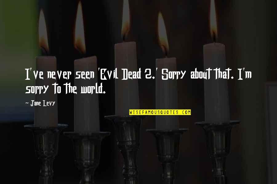 Velgrynd Quotes By Jane Levy: I've never seen 'Evil Dead 2.' Sorry about