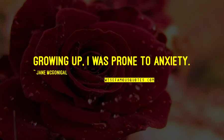 Velgrynd Quotes By Jane McGonigal: Growing up, I was prone to anxiety. Velgrynd Quotes By Jane McGonigal: Growing up, I was prone to anxiety.