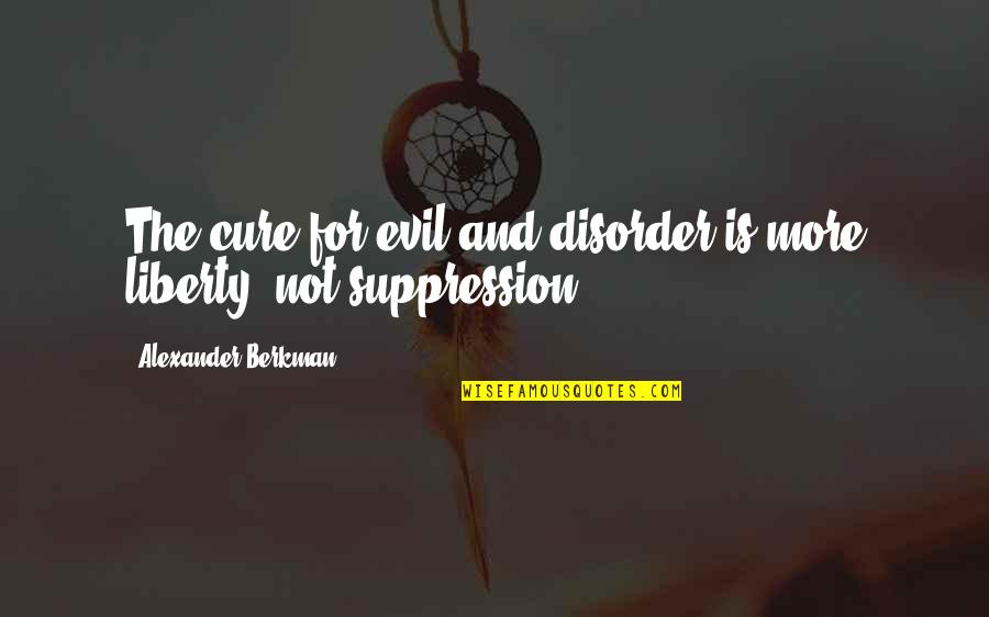 Velhartice Quotes By Alexander Berkman: The cure for evil and disorder is more Velhartice Quotes By Alexander Berkman: The cure for evil and disorder is more