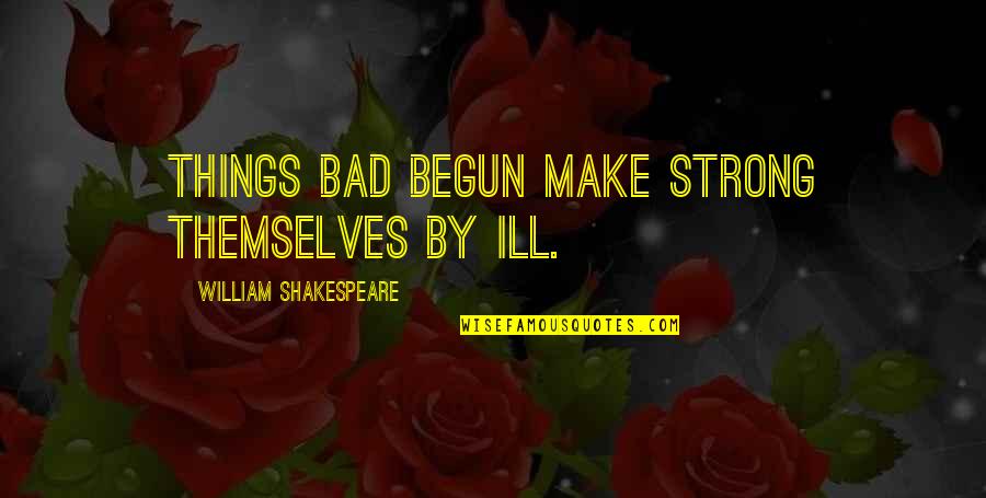 Velhinho Fofinho Quotes By William Shakespeare: Things bad begun make strong themselves by ill. Velhinho Fofinho Quotes By William Shakespeare: Things bad begun make strong themselves by ill.