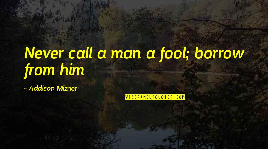 Velian 25 Quotes By Addison Mizner: Never call a man a fool; borrow from