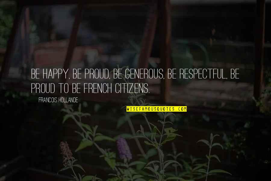 Velicon Quotes By Francois Hollande: Be happy, be proud, be generous, be respectful,