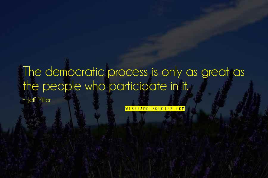 Velicu Viorel Quotes By Jeff Miller: The democratic process is only as great as