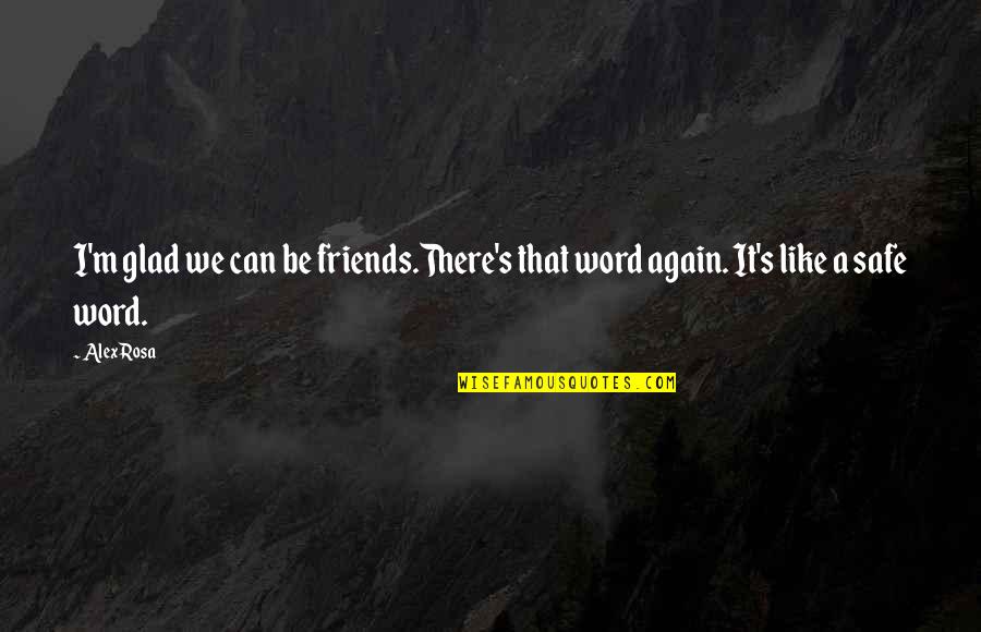 Velikan Geyser Quotes By Alex Rosa: I'm glad we can be friends.There's that word