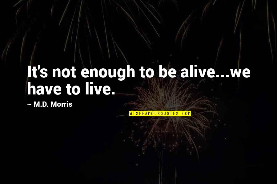 Velikoj Britaniji Quotes By M.D. Morris: It's not enough to be alive...we have to Velikoj Britaniji Quotes By M.D. Morris: It's not enough to be alive...we have to