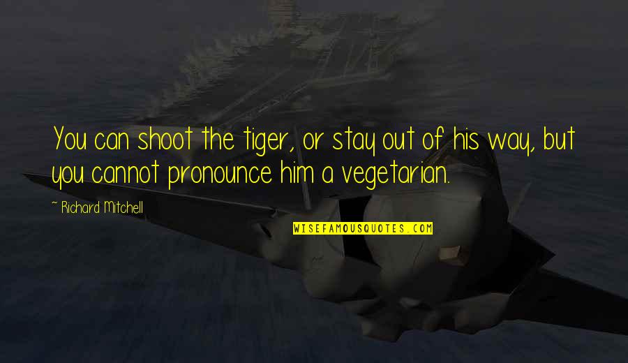 Velikoj Britaniji Quotes By Richard Mitchell: You can shoot the tiger, or stay out Velikoj Britaniji Quotes By Richard Mitchell: You can shoot the tiger, or stay out