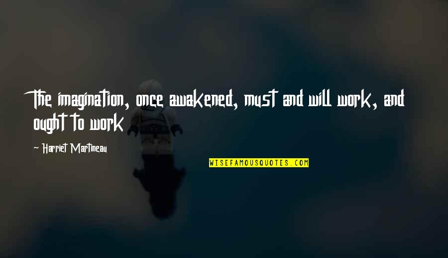 Velikost Quotes By Harriet Martineau: The imagination, once awakened, must and will work,