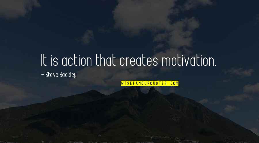 Velikosti Mikin Quotes By Steve Backley: It is action that creates motivation. Velikosti Mikin Quotes By Steve Backley: It is action that creates motivation.