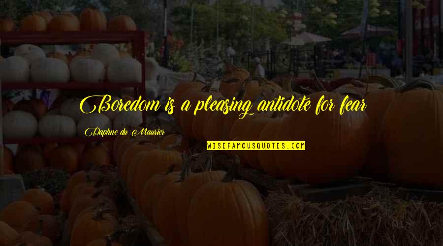 Veliler Toplantisi Quotes By Daphne Du Maurier: Boredom is a pleasing antidote for fear Veliler Toplantisi Quotes By Daphne Du Maurier: Boredom is a pleasing antidote for fear
