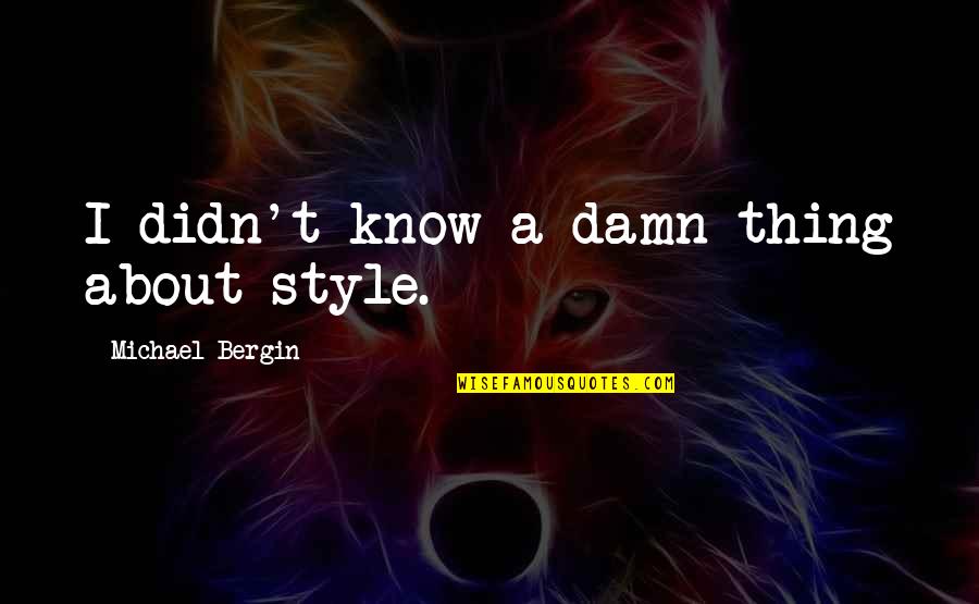 Velimirovi Quotes By Michael Bergin: I didn't know a damn thing about style. Velimirovi Quotes By Michael Bergin: I didn't know a damn thing about style.