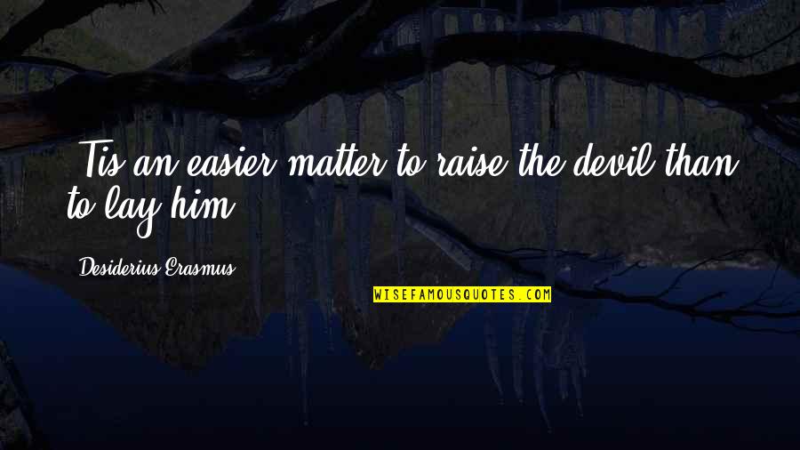 Velimirovic Subotica Quotes By Desiderius Erasmus: 'Tis an easier matter to raise the devil Velimirovic Subotica Quotes By Desiderius Erasmus: 'Tis an easier matter to raise the devil