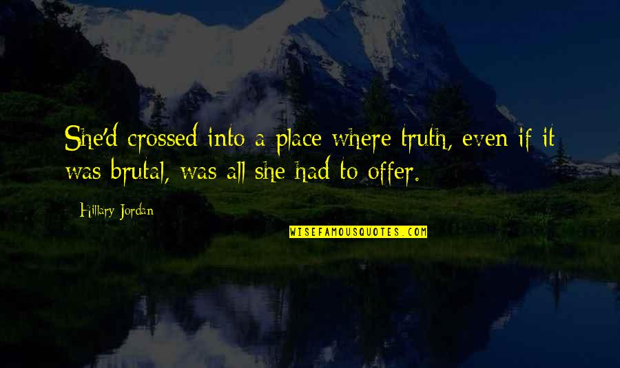 Velisia Quotes By Hillary Jordan: She'd crossed into a place where truth, even Velisia Quotes By Hillary Jordan: She'd crossed into a place where truth, even