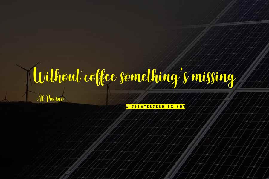 Velitas Brytiago Quotes By Al Pacino: Without coffee something's missing Velitas Brytiago Quotes By Al Pacino: Without coffee something's missing