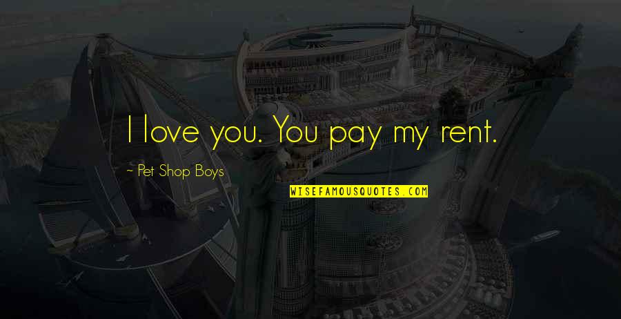Velitas Brytiago Quotes By Pet Shop Boys: I love you. You pay my rent. Velitas Brytiago Quotes By Pet Shop Boys: I love you. You pay my rent.