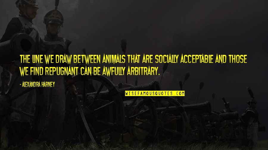 Veljohnson Dead Quotes By Alexandra Harney: The line we draw between animals that are