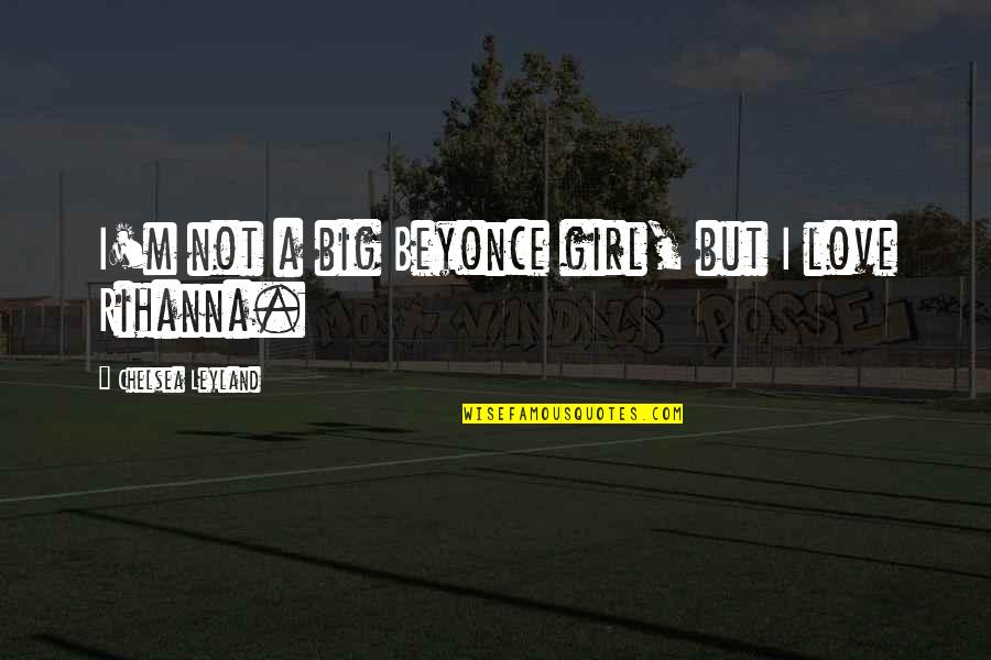 Veljohnson Married Quotes By Chelsea Leyland: I'm not a big Beyonce girl, but I Veljohnson Married Quotes By Chelsea Leyland: I'm not a big Beyonce girl, but I