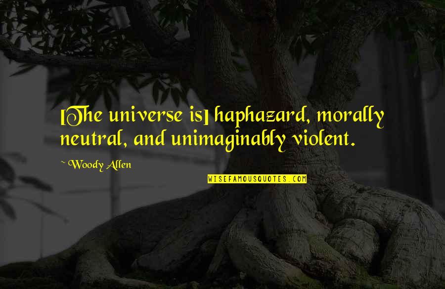 Velkan Quotes By Woody Allen: [The universe is] haphazard, morally neutral, and unimaginably
