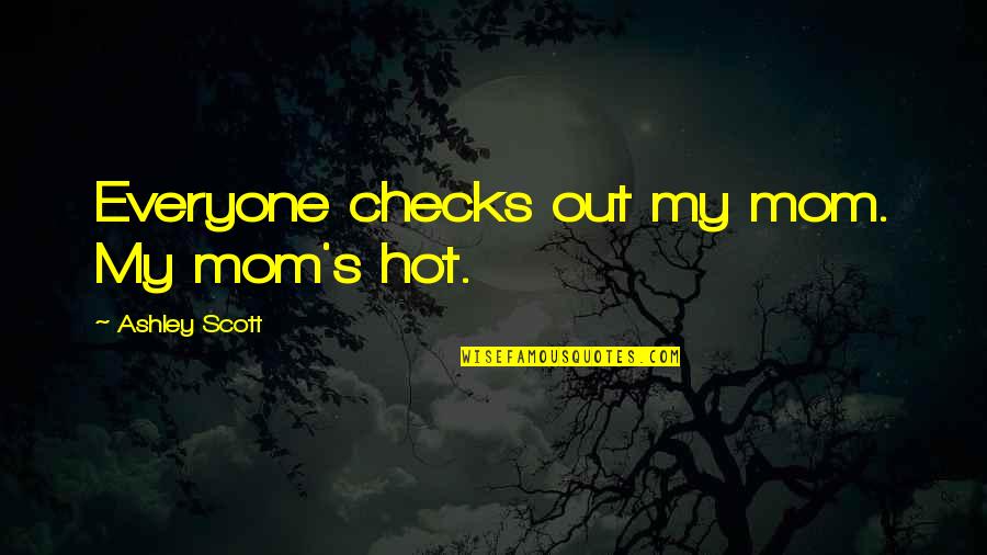Velkolep Quotes By Ashley Scott: Everyone checks out my mom. My mom's hot. Velkolep Quotes By Ashley Scott: Everyone checks out my mom. My mom's hot.