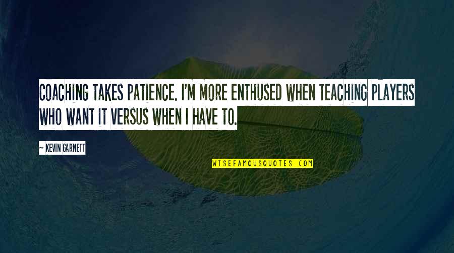 Vellano Estate Quotes By Kevin Garnett: Coaching takes patience. I'm more enthused when teaching Vellano Estate Quotes By Kevin Garnett: Coaching takes patience. I'm more enthused when teaching