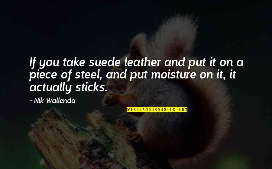 Vellano Estate Quotes By Nik Wallenda: If you take suede leather and put it Vellano Estate Quotes By Nik Wallenda: If you take suede leather and put it