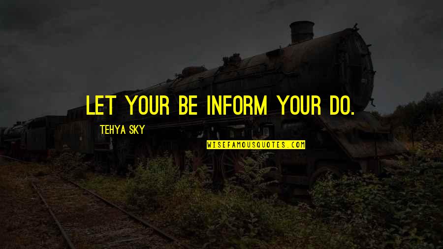 Vellano Estate Quotes By Tehya Sky: Let your BE inform your DO. Vellano Estate Quotes By Tehya Sky: Let your BE inform your DO.