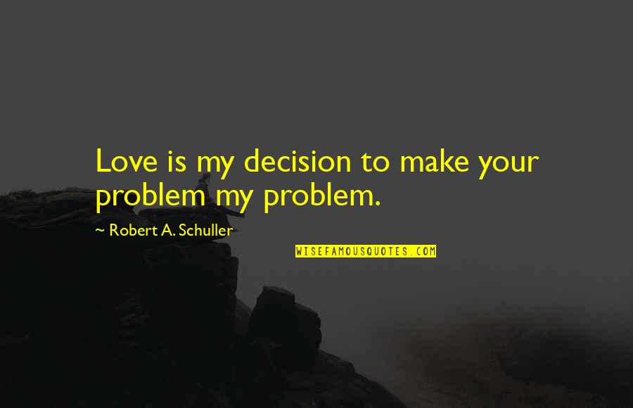 Vellayani Quotes By Robert A. Schuller: Love is my decision to make your problem
