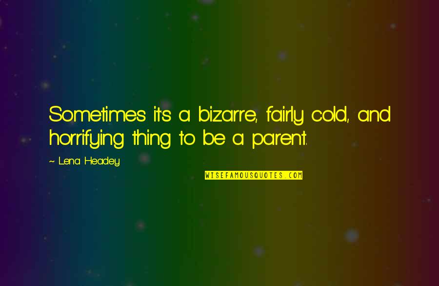 Vellekamp Quotes By Lena Headey: Sometimes it's a bizarre, fairly cold, and horrifying