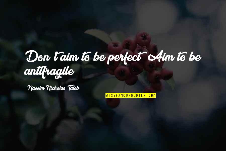 Vellimi Quotes By Nassim Nicholas Taleb: Don't aim to be perfect! Aim to be Vellimi Quotes By Nassim Nicholas Taleb: Don't aim to be perfect! Aim to be
