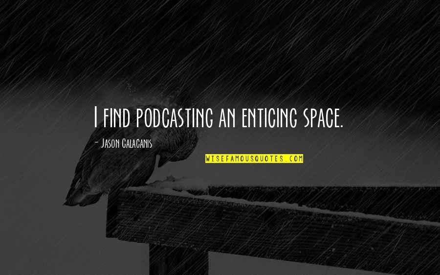 Vellios Apostolos Quotes By Jason Calacanis: I find podcasting an enticing space.