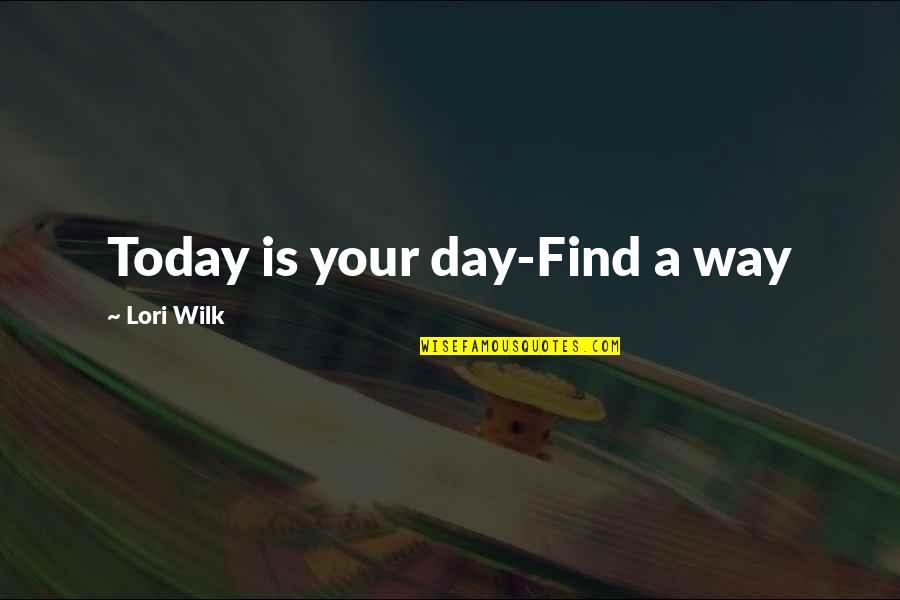 Vellisimos Quotes By Lori Wilk: Today is your day-Find a way Vellisimos Quotes By Lori Wilk: Today is your day-Find a way