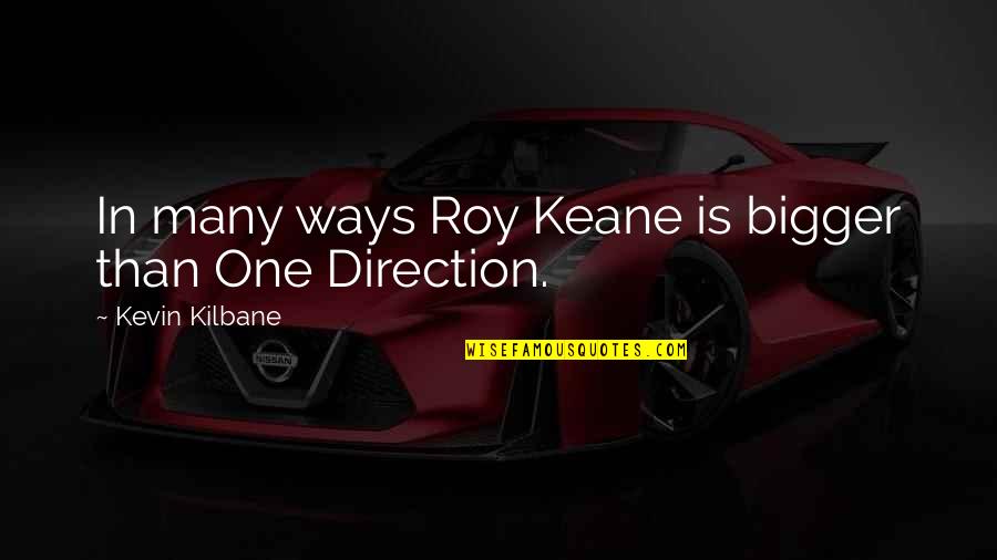 Vellon Definicion Quotes By Kevin Kilbane: In many ways Roy Keane is bigger than Vellon Definicion Quotes By Kevin Kilbane: In many ways Roy Keane is bigger than