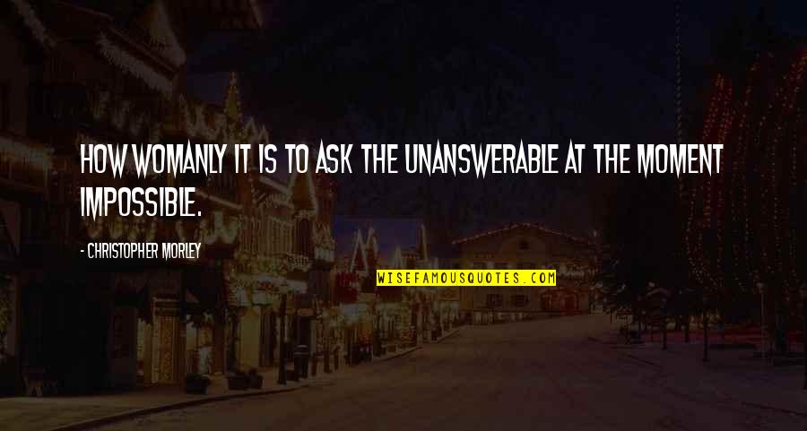Vellum Invitations Quotes By Christopher Morley: How womanly it is to ask the unanswerable Vellum Invitations Quotes By Christopher Morley: How womanly it is to ask the unanswerable