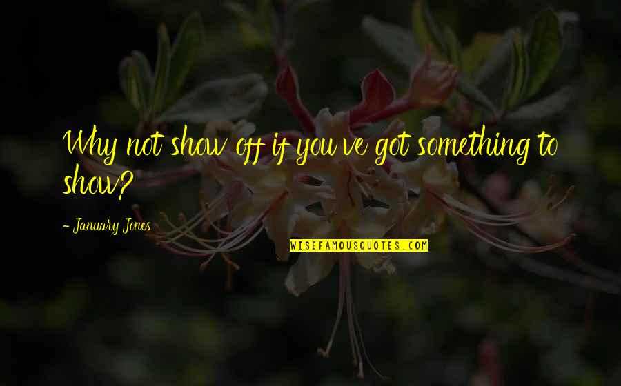 Vellutata Sauce Quotes By January Jones: Why not show off if you've got something Vellutata Sauce Quotes By January Jones: Why not show off if you've got something