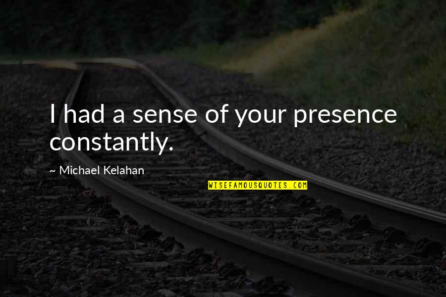 Vellutata Sauce Quotes By Michael Kelahan: I had a sense of your presence constantly. Vellutata Sauce Quotes By Michael Kelahan: I had a sense of your presence constantly.