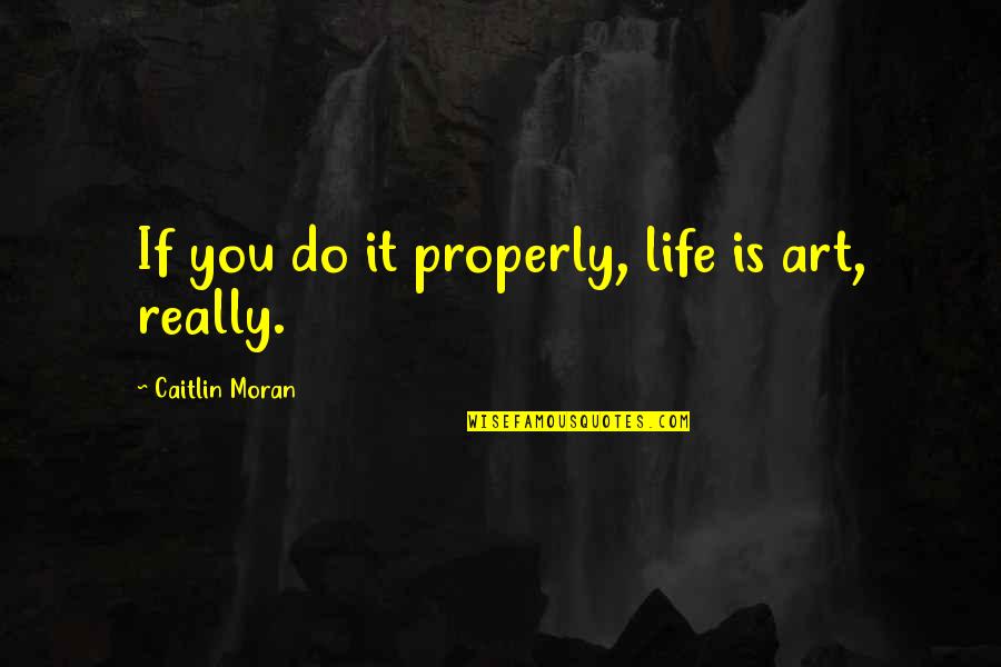 Velma Quotes By Caitlin Moran: If you do it properly, life is art,